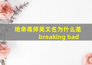 绝命毒师英文名为什么是breaking bad